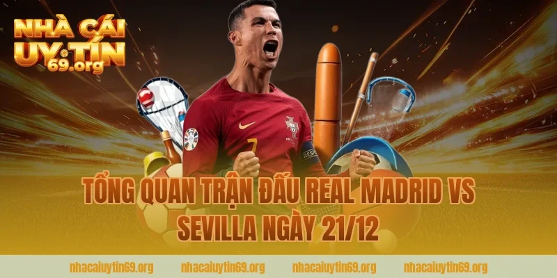 Tổng Quan Trận Đấu Real Madrid Vs Sevilla Ngày 21/12